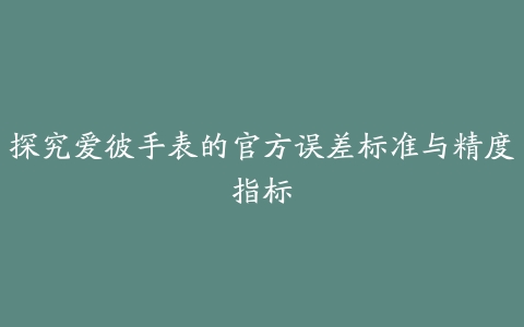 探究爱彼手表的官方误差标准与精度指标