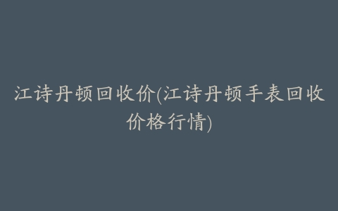 江诗丹顿回收价(江诗丹顿手表回收价格行情)