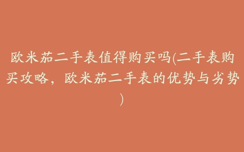 欧米茄二手表值得购买吗(二手表购买攻略，欧米茄二手表的优势与劣势)