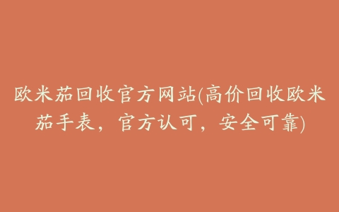 欧米茄回收官方网站(高价回收欧米茄手表，官方认可，安全可靠)