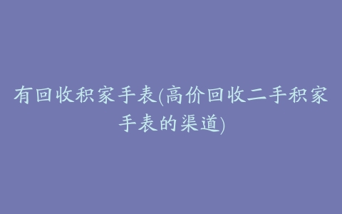 有回收积家手表(高价回收二手积家手表的渠道)