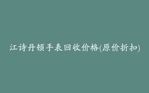 江诗丹顿手表回收价格(原价折扣)