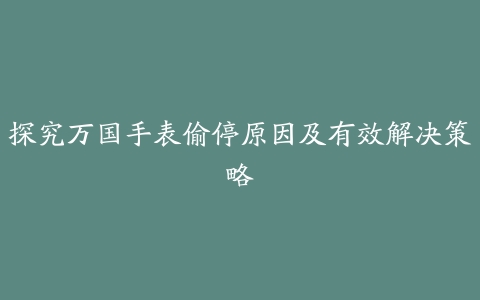 探究万国手表偷停原因及有效解决策略