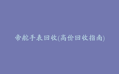 帝舵手表回收(高价回收指南)