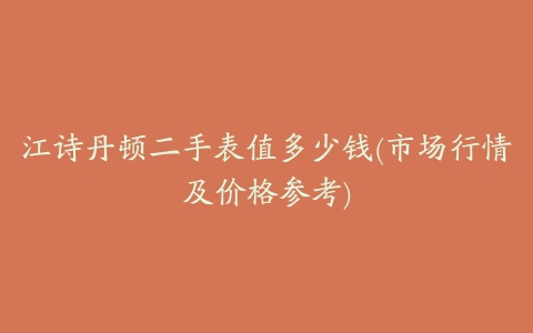 江诗丹顿二手表值多少钱(市场行情及价格参考)