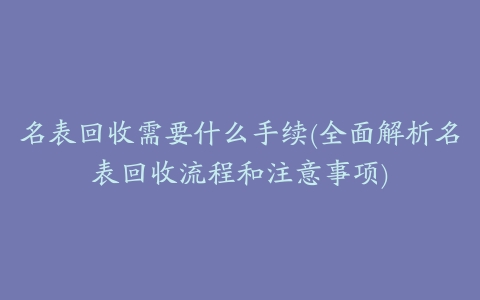 名表回收需要什么手续(全面解析名表回收流程和注意事项)